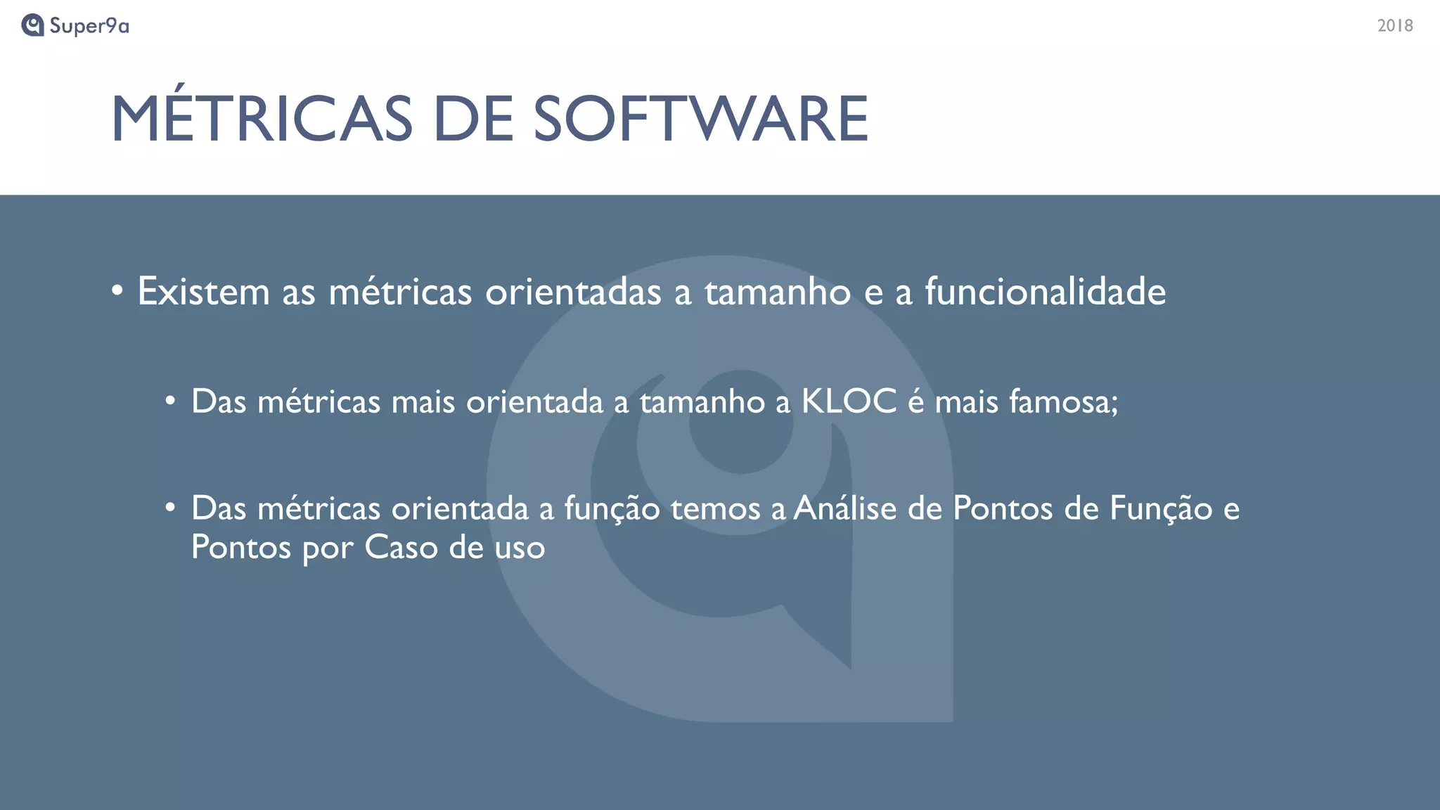20182018
MÉTRICAS DE SOFTWARE
• Existem as métricas orientadas a tamanho e a funcionalidade
• Das métricas mais orientada a tamanho a KLOC é mais famosa;
• Das métricas orientada a função temos a Análise de Pontos de Função e
Pontos por Caso de uso
 