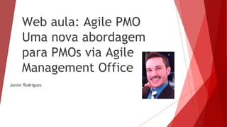 Web aula: Agile PMO
Uma nova abordagem
para PMOs via Agile
Management Office
Júnior Rodrigues
 