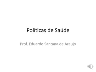Políticas de Saúde
Prof. Eduardo Santana de Araujo
 