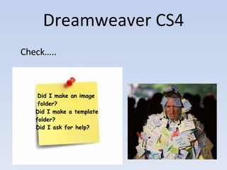Dreamweaver CS4 Check….. Did I make an image  folder? Did I make a template  folder? Did I ask for help? 