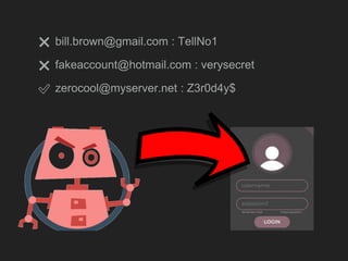 bill.brown@gmail.com : TellNo1
fakeaccount@hotmail.com : verysecret
zerocool@myserver.net : Z3r0d4y$
❌
✅
❌
 
