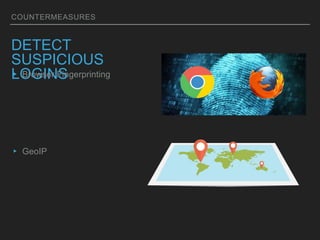COUNTERMEASURES
DETECT
SUSPICIOUS
LOGINS▸ Browser Fingerprinting
▸ GeoIP
 