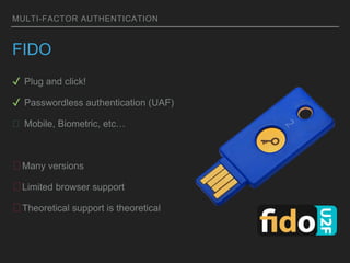 MULTI-FACTOR AUTHENTICATION
FIDO
✔ Plug and click!
✔ Passwordless authentication (UAF)
� Mobile, Biometric, etc…
�Many versions
�Limited browser support
�Theoretical support is theoretical
 