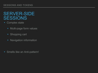 SESSIONS AND TOKENS
SERVER-SIDE
SESSIONS
▸ Complex state
▸ Multi-page form values
▸ Shopping cart
▸ Navigation information
▸ Smells like an Anti-pattern!
 