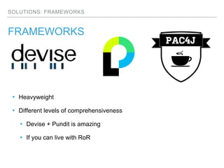 SOLUTIONS: FRAMEWORKS
FRAMEWORKS
▸ Heavyweight
▸ Different levels of comprehensiveness
▸ Devise + Pundit is amazing
▸ If you can live with RoR
 