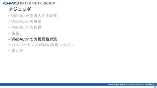 アジェンダ
• WebAuthnを導入する背景
• WebAuthnの概要
• WebAuthnの仕様
• 実装
• WebAuthnでの脆弱性対策
• パスワードレス認証の実現に向けて
• まとめ
50
 