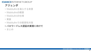 アジェンダ
• WebAuthnを導入する背景
• WebAuthnの概要
• WebAuthnの仕様
• 実装
• WebAuthnでの脆弱性対策
• パスワードレス認証の実現に向けて
• まとめ
60
 