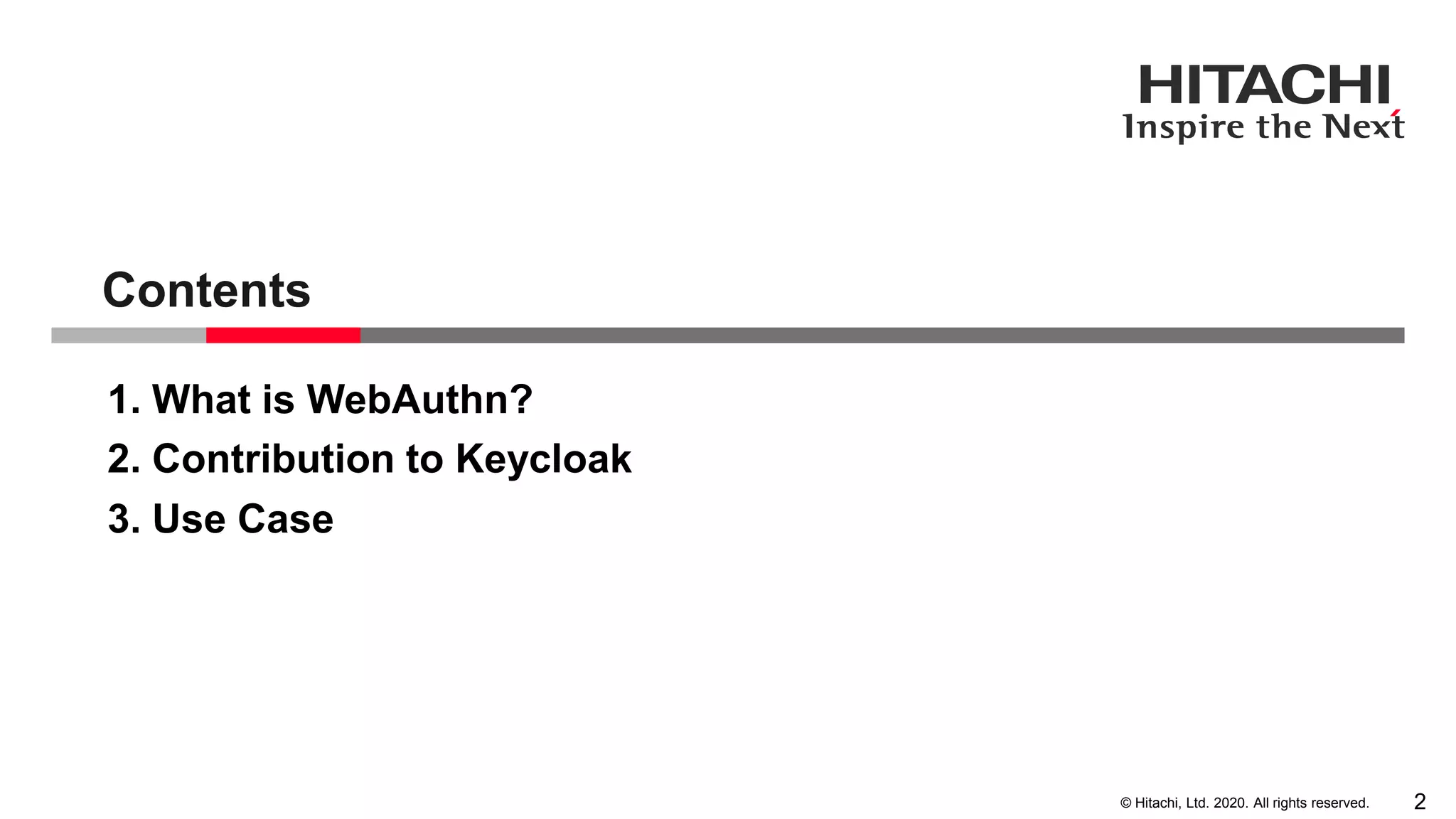 © Hitachi, Ltd. 2020. All rights reserved.
1. What is WebAuthn?
2. Contribution to Keycloak
Contents
2
3. Use Case
 