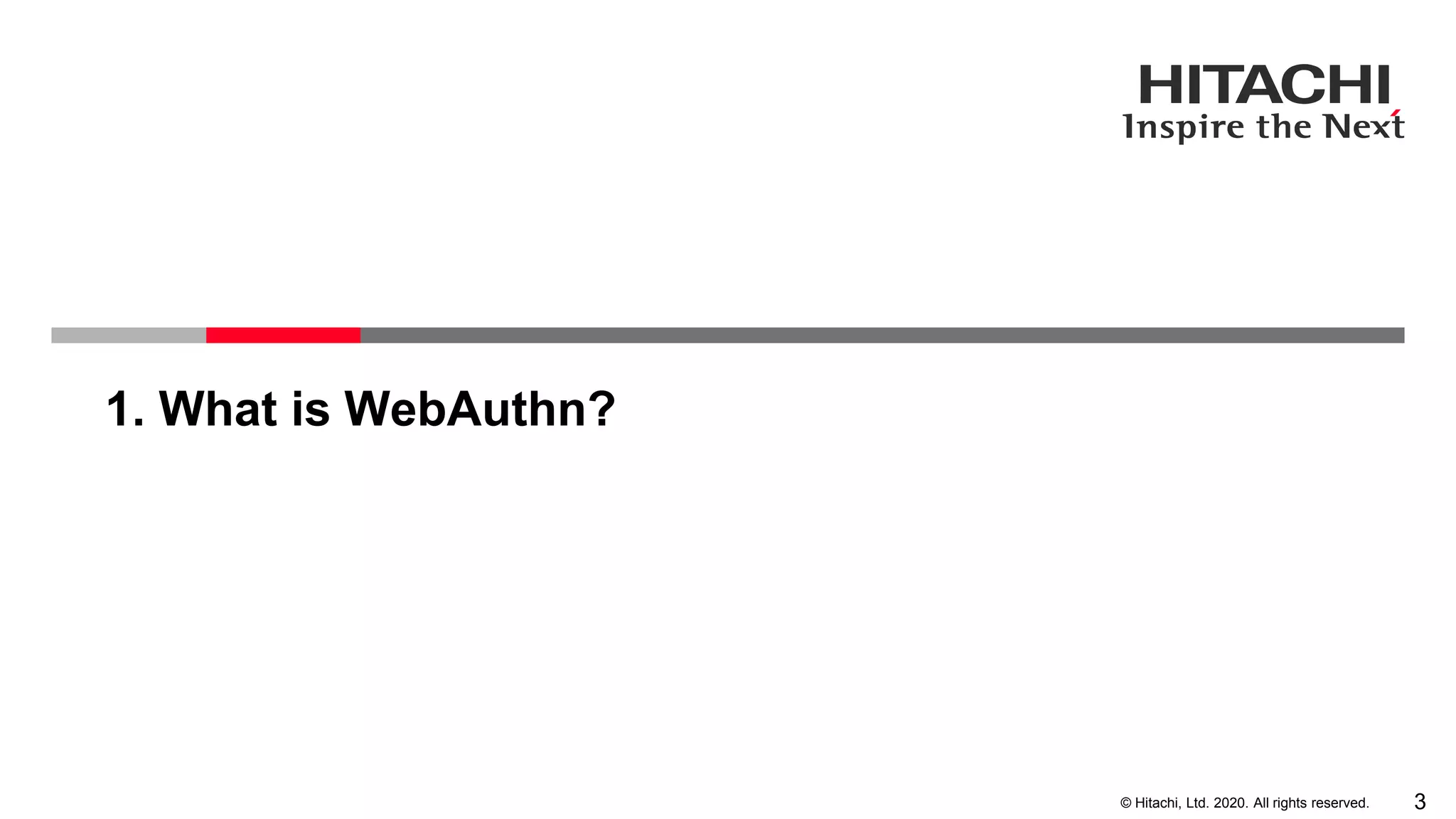 3© Hitachi, Ltd. 2020. All rights reserved.
1. What is WebAuthn?
 