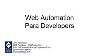 Web Automation
Para Developers
Darío Kondratiuk
.NET Tech Lead - MultiTracks.com
Autor de Puppeteer-Sharp y Playwright-Sharp
@hardkoded - @kblok
www.hardkoded.com
 