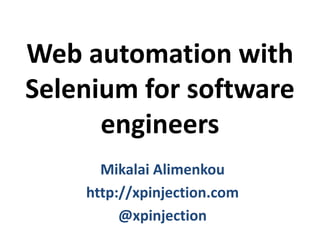 Web automation with
Selenium for software
engineers
Mikalai Alimenkou
http://xpinjection.com
@xpinjection
 