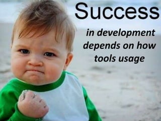 in development
depends on how
tools usage
 