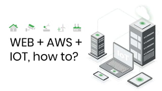 WEB + AWS +
IOT, how to?
 