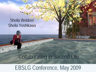 Sheila Webber/
Sheila Yoshikawa




     Collaborating in Second Life
   EBSLG Conference, May 2009
 