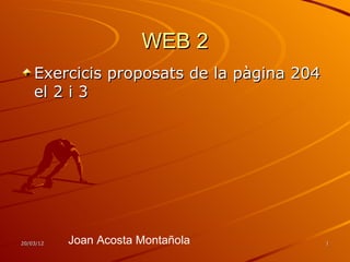 WEB 2
    Exercicis proposats de la pàgina 204
    el 2 i 3




20/03/12   Joan Acosta Montañola           1
 