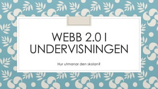 WEBB 2.0 I
UNDERVISNINGEN
Hur utmanar den skolan?
 