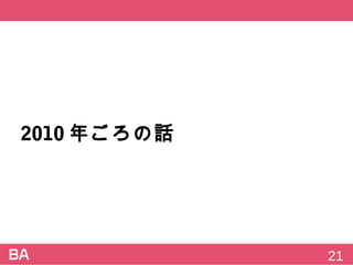 2010年ごろの話
21
 