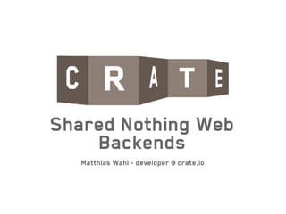 Shared Nothing Web
Backends
Matthias Wahl - developer @ crate.io
 