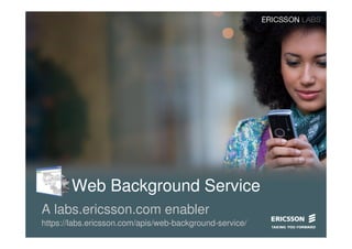 Web Background Service
A labs.ericsson.com enabler
https://labs.ericsson.com/apis/web-background-service/
 