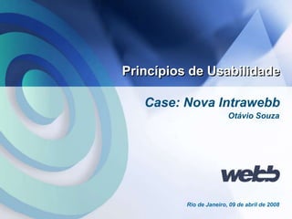 Webb 1
Case: Nova Intrawebb
Princípios de Usabilidade
Rio de Janeiro, 09 de abril de 2008
Otávio Souza
 