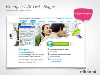 Exempel: A/B Test - Skype
Nya	
  besökare	
  som	
  laddar	
  ner	
  Skype

                                                   Originalversion
 