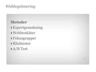 Webboptimering


  Metoder
  ‣ Expertgranskning
  ‣ Webbenkäter
  ‣ Fokusgrupper
  ‣ Klicktester
       Mål

  ‣ A/B Test
 