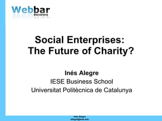 Social Enterprises:  The Future of Charity? Inés Alegre IESE Business School Universitat Politècnica de Catalunya Inés Alegre [email_address] 