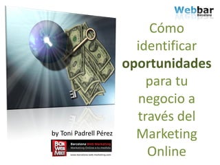 Cómo
                          identificar
                        oportunidades
                            para tu
                          negocio a
                          través del
by Toni Padrell Pérez     Marketing
                            Online
 