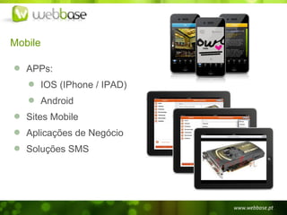 Mobile

   APPs:
      IOS (IPhone / IPAD)
      Android
   Sites Mobile
   Aplicações de Negócio
   Soluções SMS
 