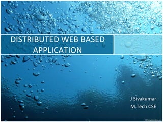 DISTRIBUTED WEB BASED APPLICATION J Sivakumar M.Tech CSE 