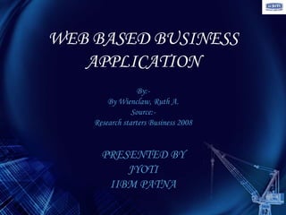 WEB BASED BUSINESS
   APPLICATION
                 By:-
        By Wienclaw, Ruth A.
                Source:-
    Research starters Business 2008


      PRESENTED BY
          JYOTI
       IIBM PATNA
 