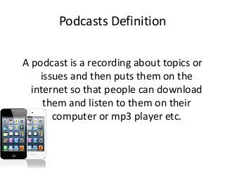 Podcasts Definition
A podcast is a recording about topics or
issues and then puts them on the
internet so that people can ...