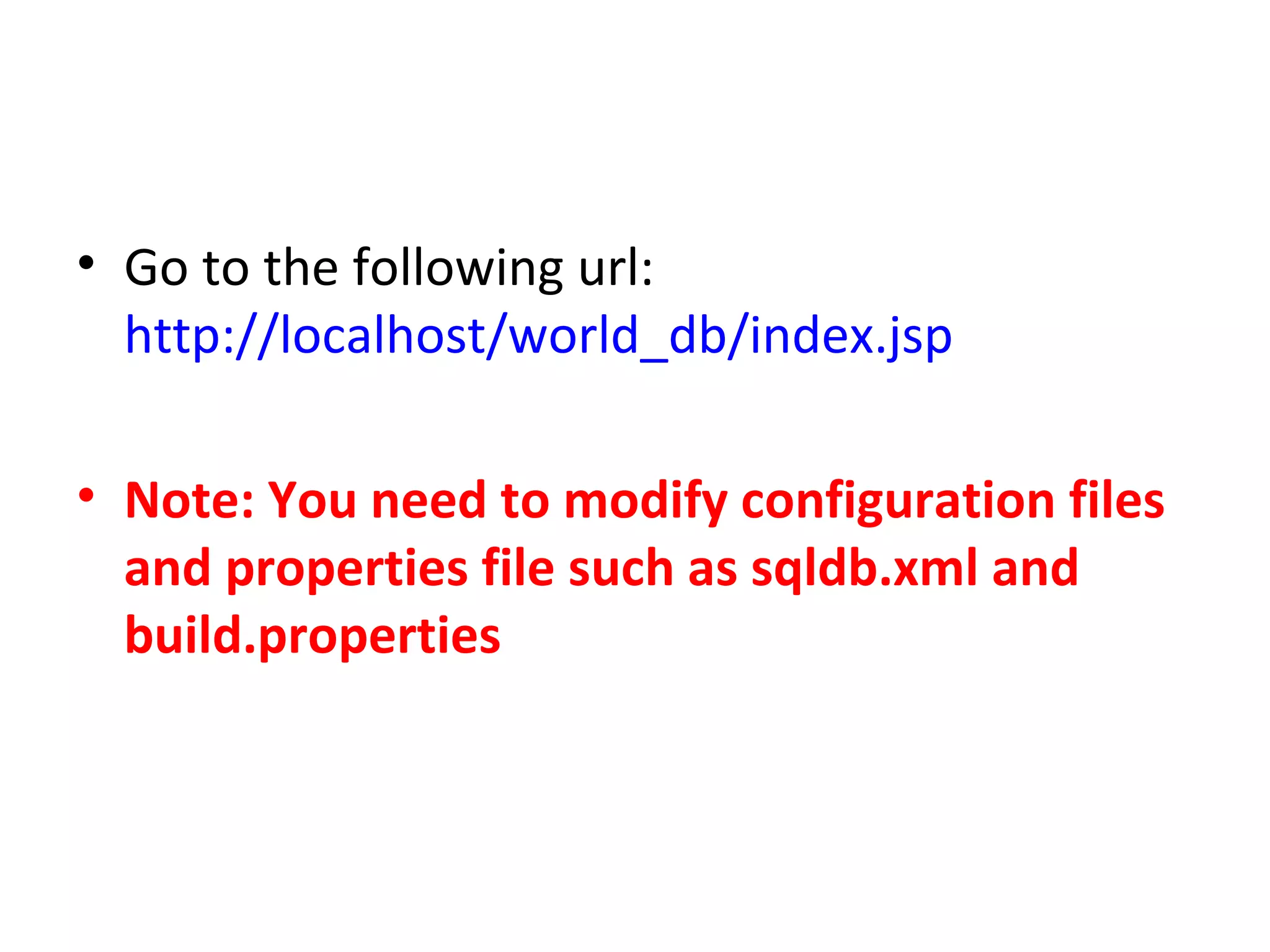 • Go to the following url:
http://localhost/world_db/index.jsp
• Note: You need to modify configuration files
and properties file such as sqldb.xml and
build.properties

 