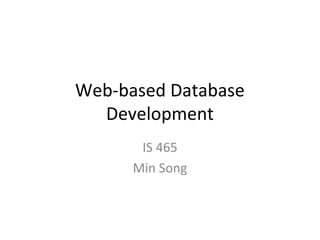 Web-based Database
Development
IS 465
Min Song

 