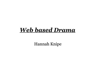 Web based Drama

   Hannah Knipe
 