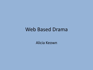 Web Based Drama

   Alicia Keown
 