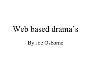 Web based drama’s
   By Joe Osborne
 
