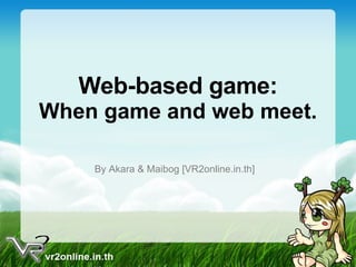 Web-based game: When game and web meet. By Akara & Maibog [VR2online.in.th] 