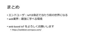 ޤȤ
? ɥ`IoTǵǰˤʤ
? webI磺ѧ٤h
? web based IoT ޤ
? https://webbiot.connpass.com/
 
