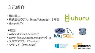 ԼB
? Ӣ
? ʽ祦ե루http://uhuru.jpĿ
? @papettoTV
Us
? webƥ२󥸥˥
? LAMPLinux,Apache,mysql,PHP,js
? ޥۥץ꣨Titanium
? 饦ɣAWS,Azure
 