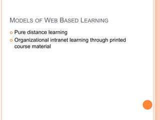 MODELS OF WEB BASED LEARNING
 Pure distance learning
 Organizational intranet learning through printed
course material
 