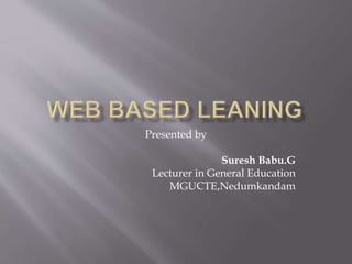 Presented by
Suresh Babu.G
Lecturer in General Education
MGUCTE,Nedumkandam
 