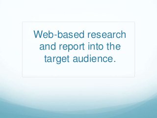 Web-based research
and report into the
target audience.

 