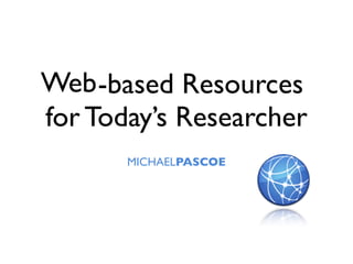 Web -based Resources
for Today’s Researcher
       MICHAELPASCOE
 