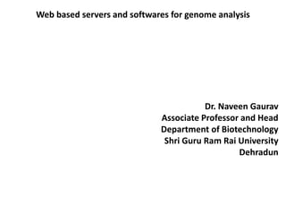 Web based servers and softwares for genome analysis
Dr. Naveen Gaurav
Associate Professor and Head
Department of Biotechnology
Shri Guru Ram Rai University
Dehradun
 