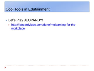 Cool Tools in EdutainmentLet’s Play JEOPARDY!http://jeopardylabs.com/done/rnelearning-for-the-workplace