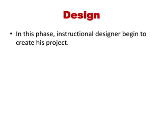 Design
• In this phase, instructional designer begin to
create his project.
 