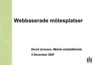 Webbaserade mötesplatser David Jonsson, Malmö stadsbibliotek 4 December 2007 