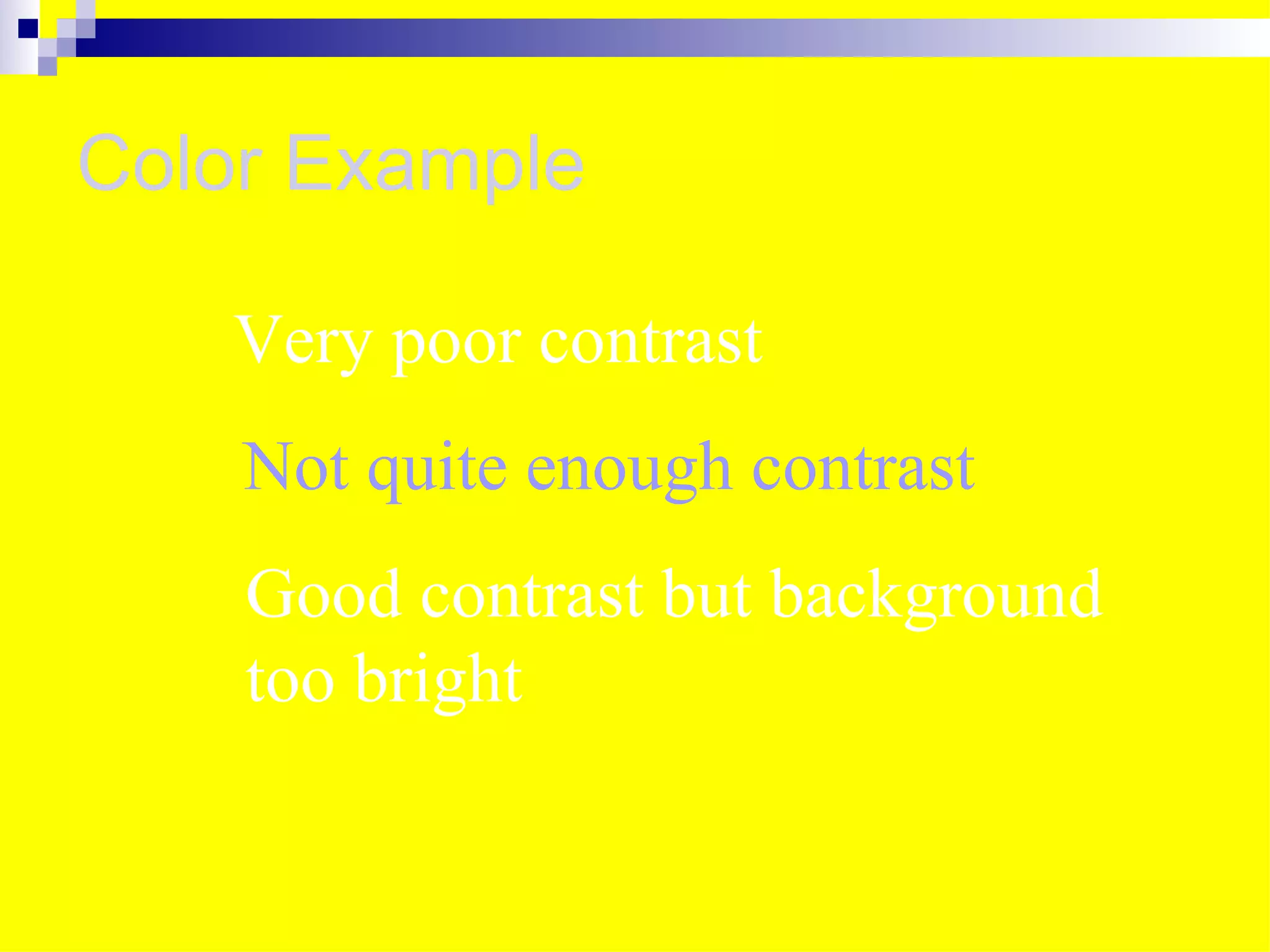 Color Example

   Very poor contrast
    Not quite enough contrast
    Good contrast but background
    too bright
 