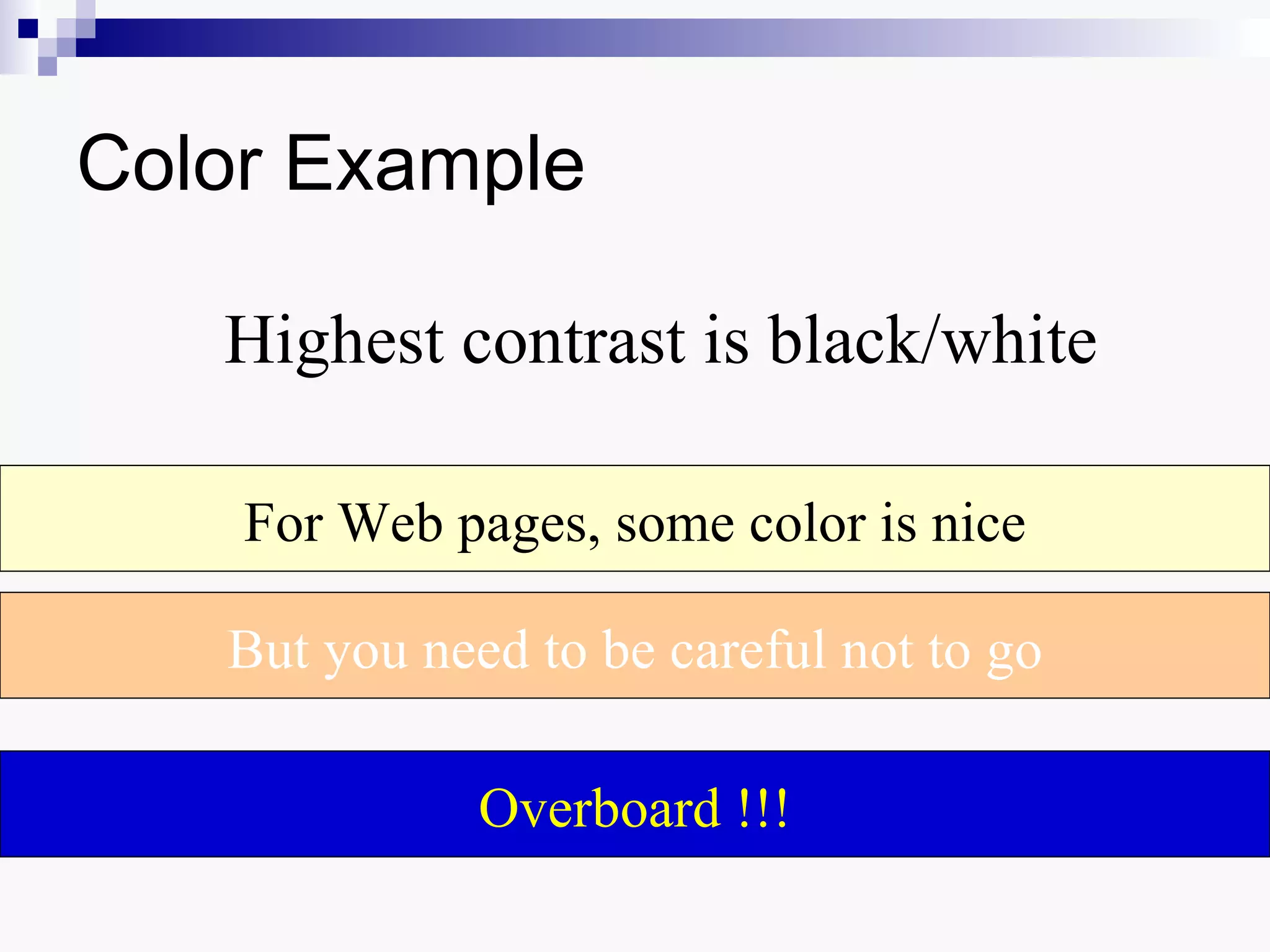 Color Example

   Highest contrast is black/white

    For Web pages, some color is nice

   But you need to be careful not to go

              Overboard !!!
 